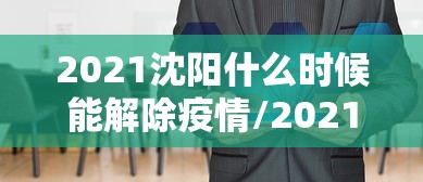 2021沈阳什么时候能解除疫情/2021沈阳什么时候能解除疫情风险