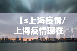 【s上海疫情/上海疫情现在怎么样了】