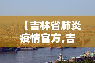 【吉林省肺炎疫情官方,吉林省肺炎疫情官方通报】 【吉林省肺炎疫情官方,吉林省肺炎疫情官方通报】