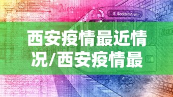 西安疫情最近情况/西安疫情最近情况怎么样