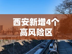 西安新增4个高风险区,西安新增4个高风险区