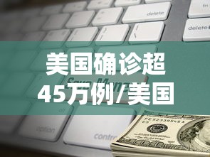 美国确诊超45万例/美国疫情死亡10万
