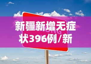 新疆新增无症状396例/新疆新增2例无症状感染者
