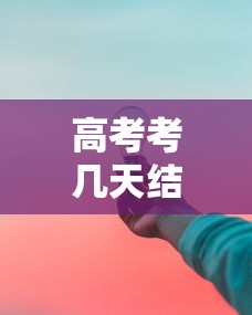 高考考几天结束,高考通常考2到4天结束,具体天数因省份而异。