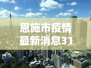 恩施市疫情最新消息31日/2020年恩施疫情解封时间 恩施市疫情最新消息31日/2020年恩施疫情解封时间