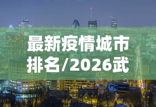 最新疫情城市排名/2026武汉最新疫情动态