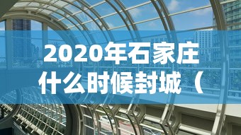 2020年石家庄什么时候封城（石家庄疫情封城时间和解封时间）