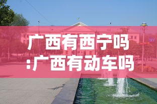 广西有西宁吗:广西有动车吗