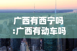 广西有西宁吗:广西有动车吗 广西有西宁吗:广西有动车吗