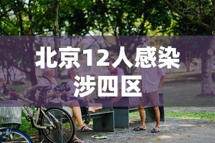 北京12人感染涉四区，北京12人感染涉四区