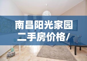 南昌阳光家园二手房价格/南昌阳光家园房子能买吗