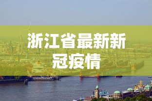 浙江省最新新冠疫情，浙江省最新新冠疫情通报