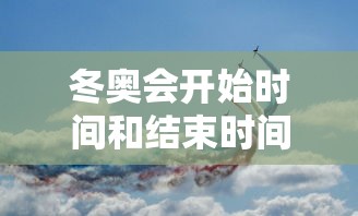 冬奥会开始时间和结束时间具体时间