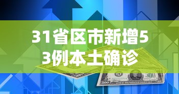 31省区市新增53例本土确诊，31省区市新增53例本土确诊