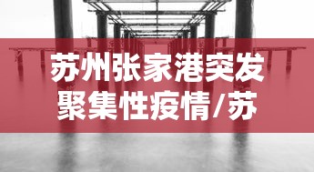 苏州张家港突发聚集性疫情/苏州张家港突发聚集性疫情是哪一年