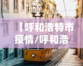【呼和浩特市疫情/呼和浩特市疫情防控】