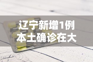 辽宁新增1例本土确诊在大连，辽宁大连新增1例本土确诊病例