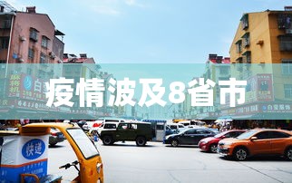 疫情波及8省市，疫情波及8省市，防控形势再度收紧