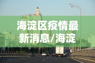 海淀区疫情最新消息/海淀区今天老人小孩出门注意啥