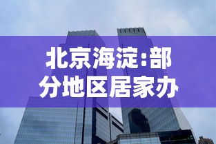 北京海淀:部分地区居家办公/北京海淀这个小区迎来大改造