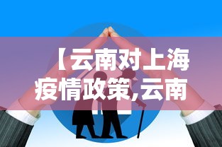 【云南对上海疫情政策,云南疫情期间小规模免税政策】 【云南对上海疫情政策,云南疫情期间小规模免税政策】