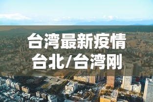 台湾最新疫情台北/台湾刚刚最新疫情消息