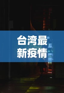 台湾最新疫情台北/台湾刚刚最新疫情消息 台湾最新疫情台北/台湾刚刚最新疫情消息