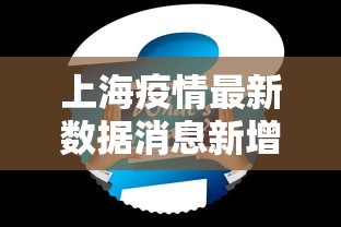 上海疫情最新数据消息新增，上海疫情最新数据消息新增情况通报
