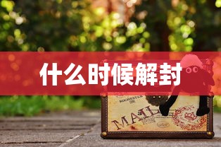 什么时候解封,什么时候解封