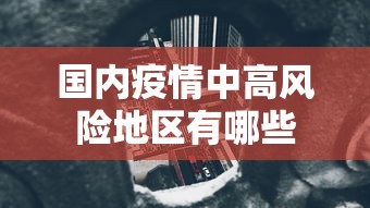 国内疫情中高风险地区有哪些,国内疫情中高风险地区名单