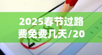 2025春节过路费免费几天/2025年春节免过路费的时间