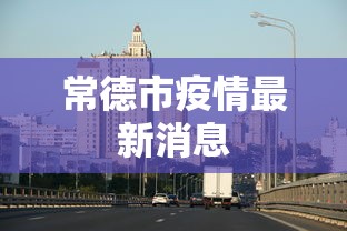 常德市疫情最新消息，常德市疫情最新消息