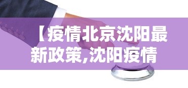 【疫情北京沈阳最新政策,沈阳疫情感染链】 【疫情北京沈阳最新政策,沈阳疫情感染链】