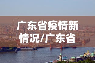 广东省疫情新情况/广东省官方最新通报疫情情况
