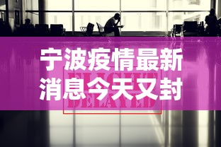 宁波疫情最新消息今天又封了,宁波疫情今日新增封控区域