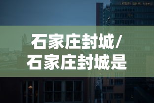 石家庄封城/石家庄封城是什么时间开始的
