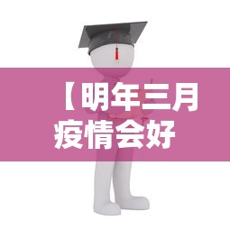 【明年三月疫情会好转吗/2023年1月疫情解封了吗】