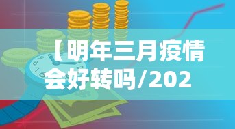 【明年三月疫情会好转吗/2023年1月疫情解封了吗】