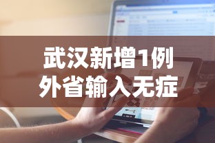 武汉新增1例外省输入无症状,武汉新增1例外省输入无症状感染者