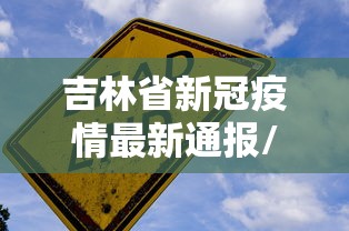 吉林省新冠疫情最新通报/2021年吉林省因为新冠疫情封城了吗