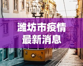 潍坊市疫情最新消息，潍坊市疫情最新消息