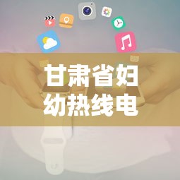 甘肃省妇幼热线电话（甘肃省妇幼客服电话是多少）
