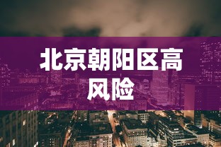北京朝阳区高风险，北京朝阳区高风险区名单