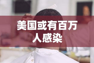 美国或有百万人感染,美国或有百万人感染