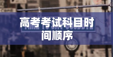 高考考试科目时间顺序,高考考试科目时间顺序详解