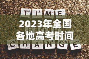 2023年全国各地高考时间表，2023年全国各地高考时间安排汇总