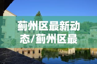 蓟州区最新动态/蓟州区最新干部任免 蓟州区最新动态/蓟州区最新干部任免