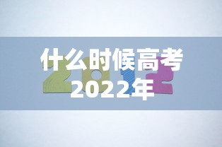 什么时候高考2022年 什么时候高考2022年