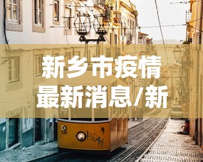 新乡市疫情最新消息/新乡市疫情最新消息今天