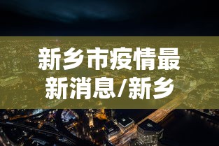 新乡市疫情最新消息/新乡市疫情最新消息今天
